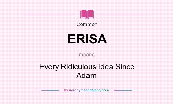 What does ERISA mean? It stands for Every Ridiculous Idea Since Adam