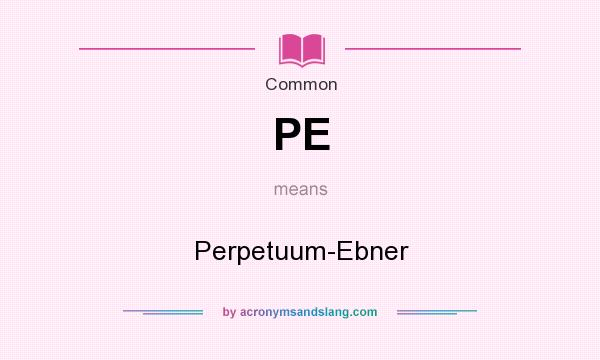 What does PE mean? It stands for Perpetuum-Ebner
