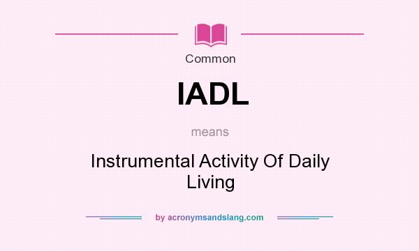 What does IADL mean? It stands for Instrumental Activity Of Daily Living