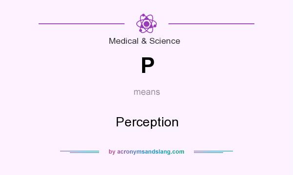 What does P mean? It stands for Perception