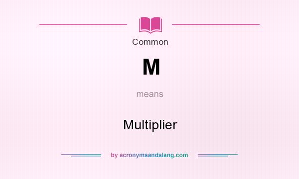 What does M mean? It stands for Multiplier