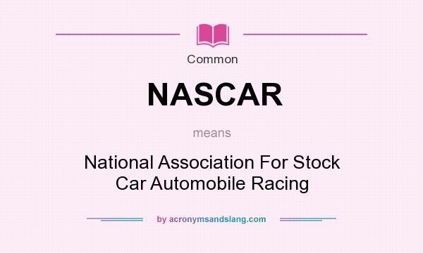 What does NASCAR mean? It stands for National Association For Stock Car Automobile Racing