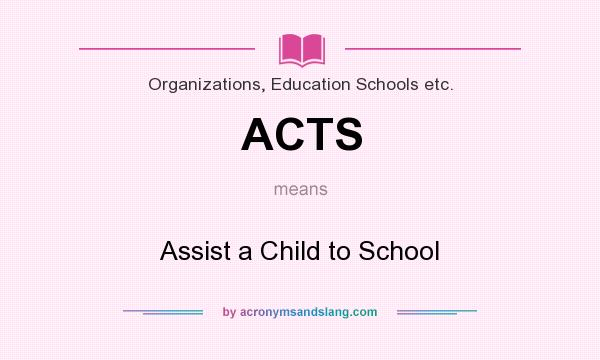 What does ACTS mean? It stands for Assist a Child to School