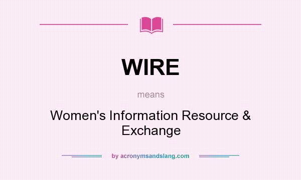 What does WIRE mean? It stands for Women`s Information Resource & Exchange