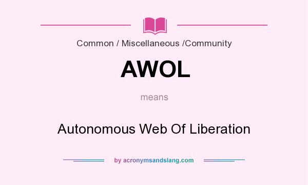 What does AWOL mean? It stands for Autonomous Web Of Liberation