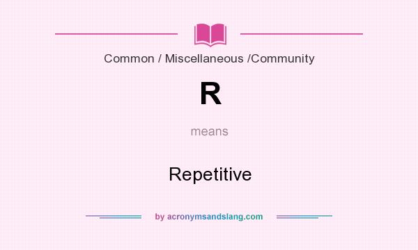 What does R mean? It stands for Repetitive