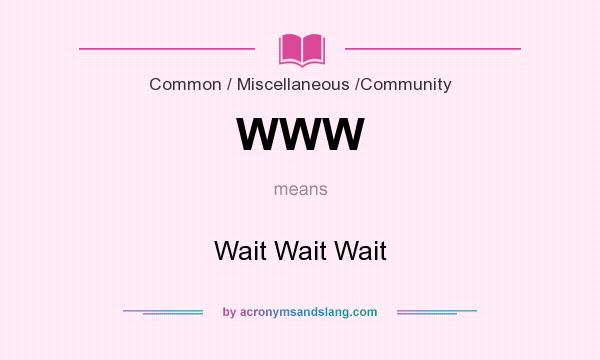 What does WWW mean? It stands for Wait Wait Wait