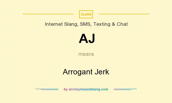What does AJ mean? It stands for Arrogant Jerk
