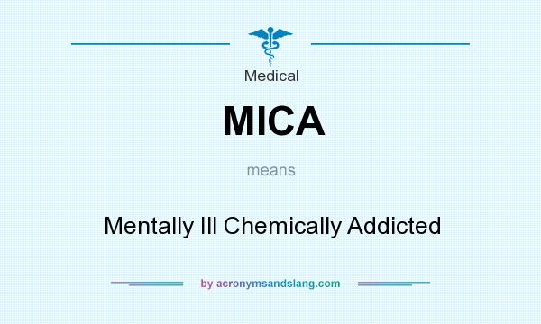 What does MICA mean? It stands for Mentally Ill Chemically Addicted