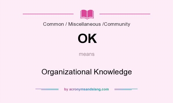 What does OK mean? It stands for Organizational Knowledge