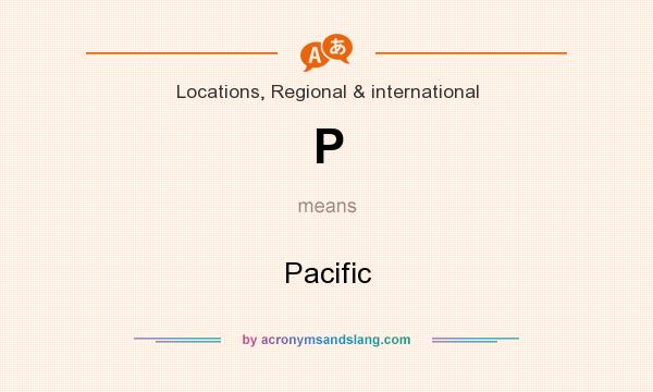 What does P mean? It stands for Pacific