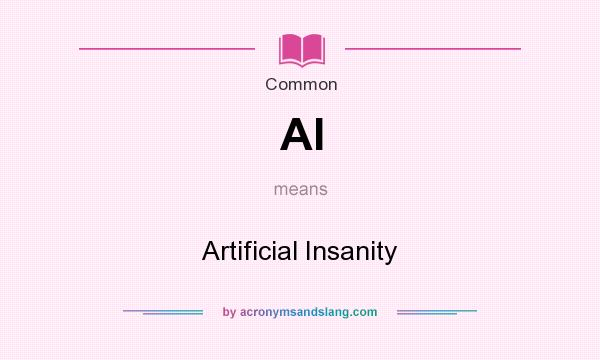 What does AI mean? It stands for Artificial Insanity