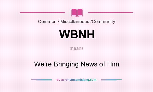 What does WBNH mean? It stands for We`re Bringing News of Him