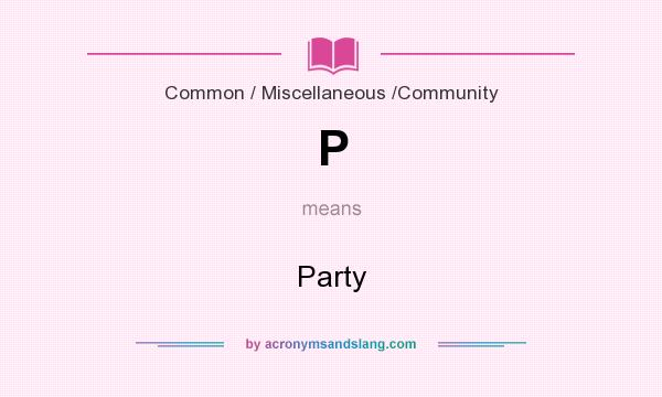 What does P mean? It stands for Party