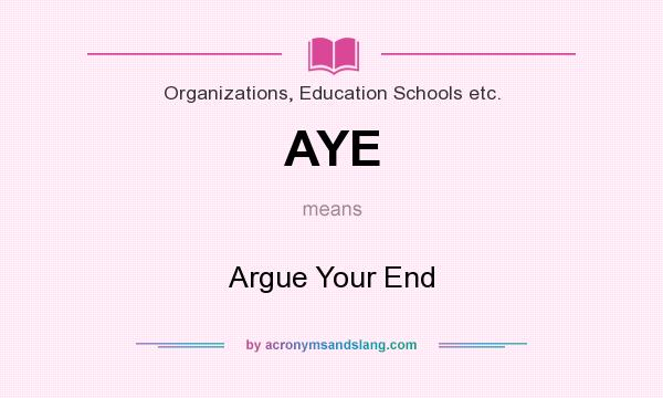 What does AYE mean? It stands for Argue Your End