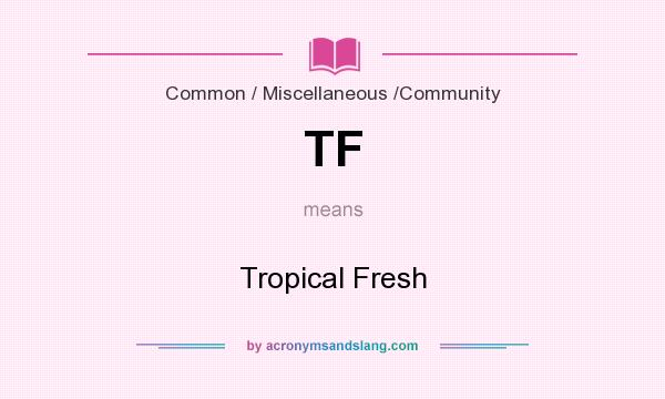 What does TF mean? It stands for Tropical Fresh