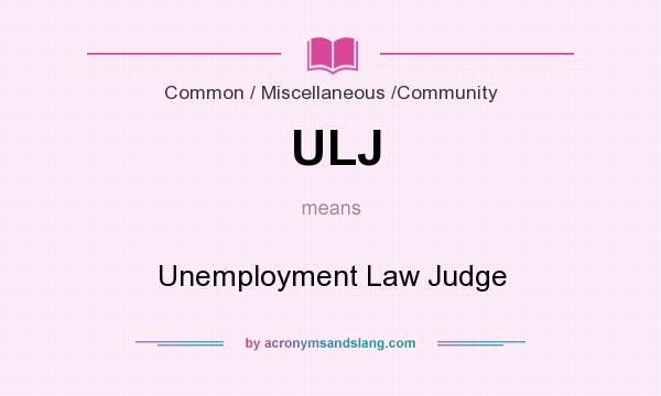 What does ULJ mean? It stands for Unemployment Law Judge