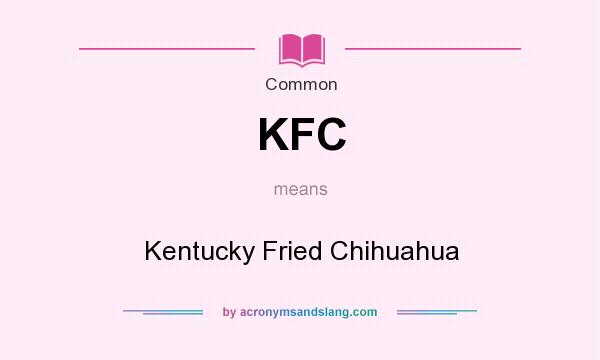 What does KFC mean? It stands for Kentucky Fried Chihuahua