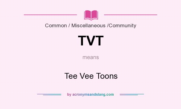What does TVT mean? It stands for Tee Vee Toons