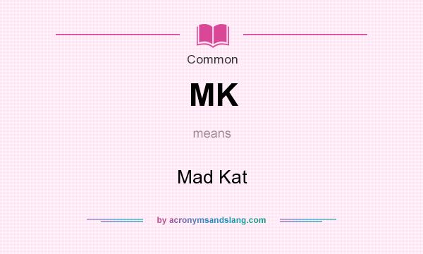 What does MK mean? It stands for Mad Kat