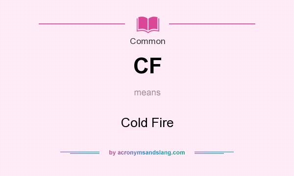 What does CF mean? It stands for Cold Fire