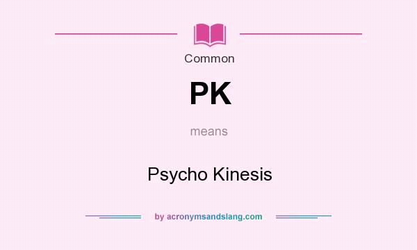 What does PK mean? It stands for Psycho Kinesis