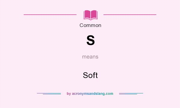 What does S mean? It stands for Soft