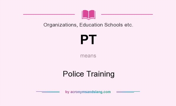 What does PT mean? It stands for Police Training