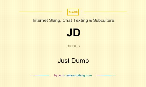 What does JD mean? It stands for Just Dumb