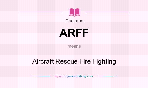 What does ARFF mean? It stands for Aircraft Rescue Fire Fighting