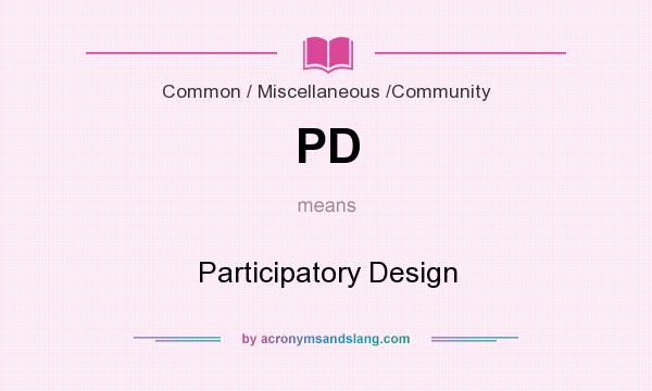 What does PD mean? It stands for Participatory Design