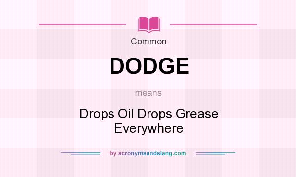 What does DODGE mean? It stands for Drops Oil Drops Grease Everywhere