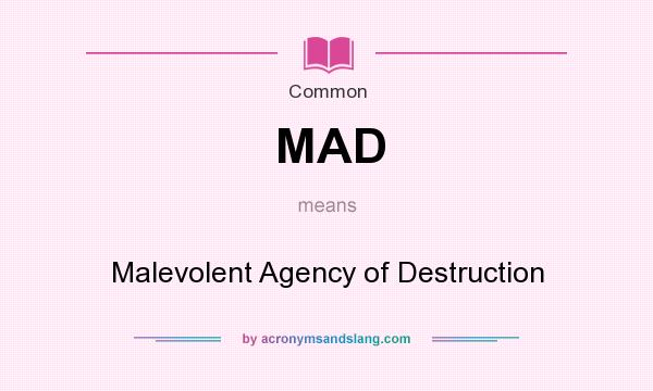 What does MAD mean? It stands for Malevolent Agency of Destruction