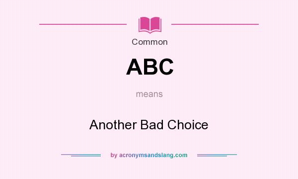 What does ABC mean? It stands for Another Bad Choice