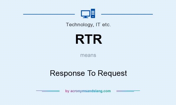 What does RTR mean? It stands for Response To Request