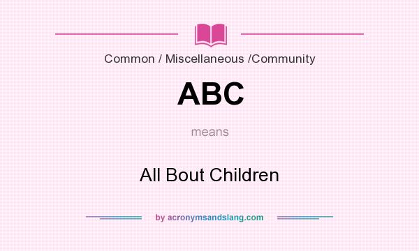 What does ABC mean? It stands for All Bout Children