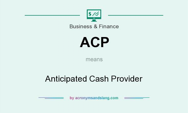 What does ACP mean? It stands for Anticipated Cash Provider