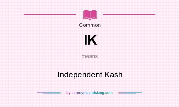 What does IK mean? It stands for Independent Kash