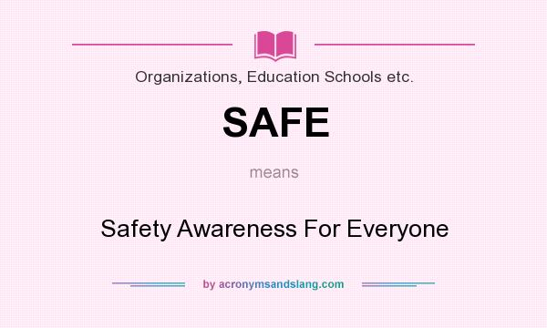 What does SAFE mean? It stands for Safety Awareness For Everyone
