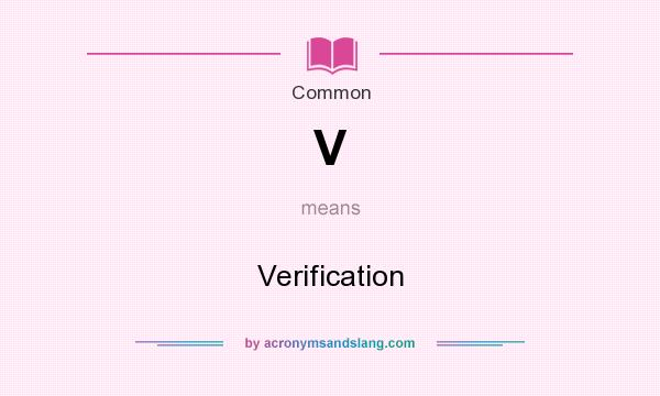 What does V mean? It stands for Verification