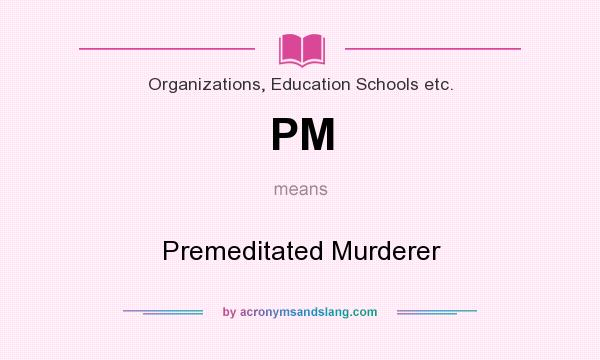 What does PM mean? It stands for Premeditated Murderer