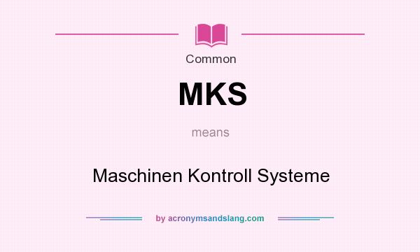 What does MKS mean? It stands for Maschinen Kontroll Systeme