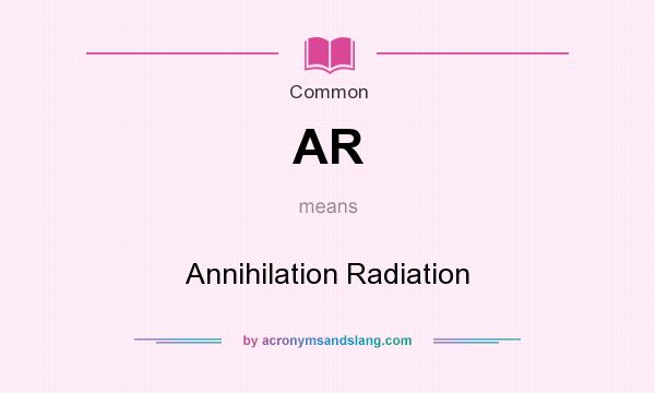 What does AR mean? It stands for Annihilation Radiation