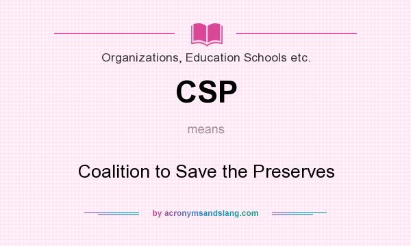 What does CSP mean? It stands for Coalition to Save the Preserves