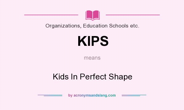What does KIPS mean? It stands for Kids In Perfect Shape