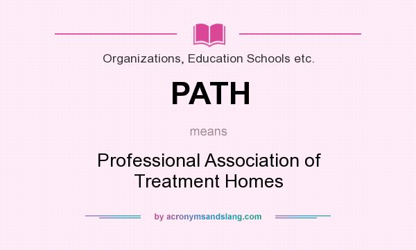 What does PATH mean? It stands for Professional Association of Treatment Homes