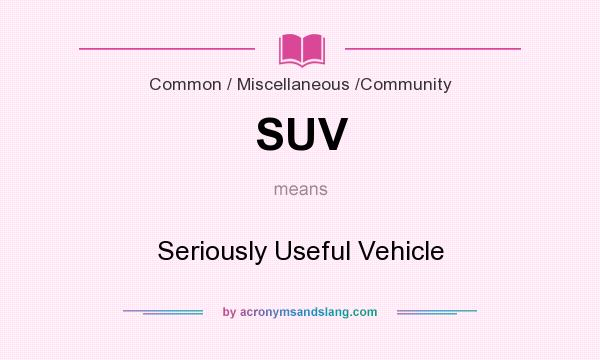 What does SUV mean? It stands for Seriously Useful Vehicle