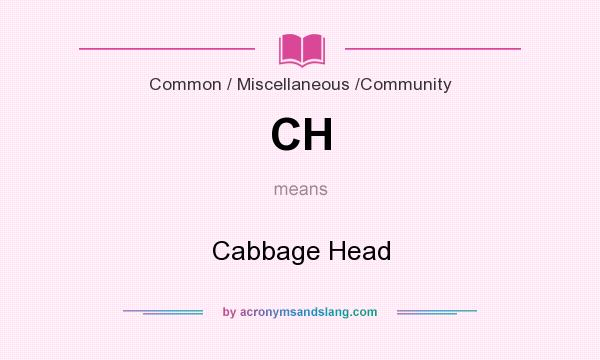 What does CH mean? It stands for Cabbage Head