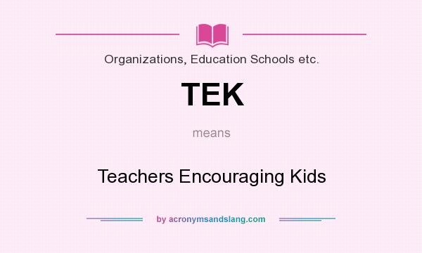 What does TEK mean? It stands for Teachers Encouraging Kids