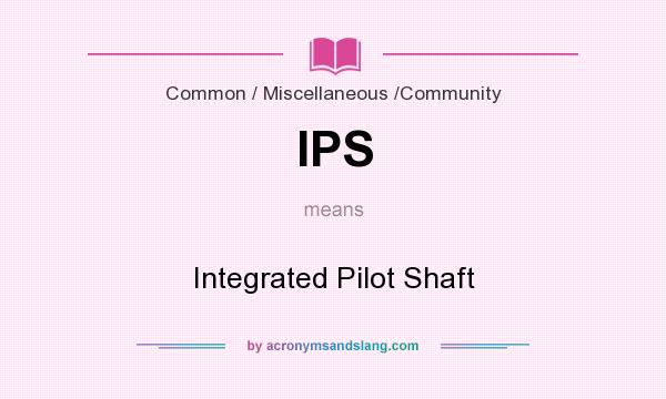 What does IPS mean? It stands for Integrated Pilot Shaft